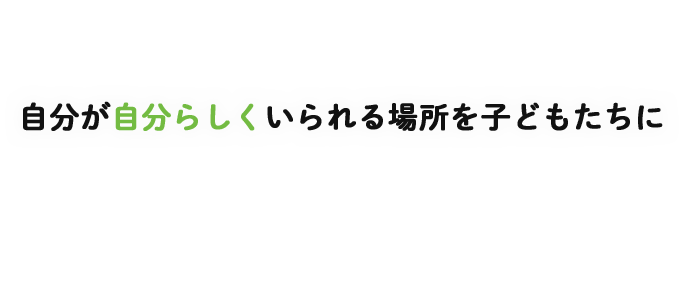 自分が自分らしくいられる場所を子どもたちに